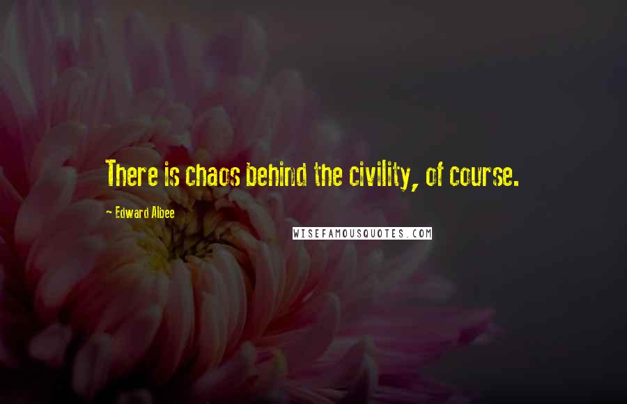 Edward Albee Quotes: There is chaos behind the civility, of course.