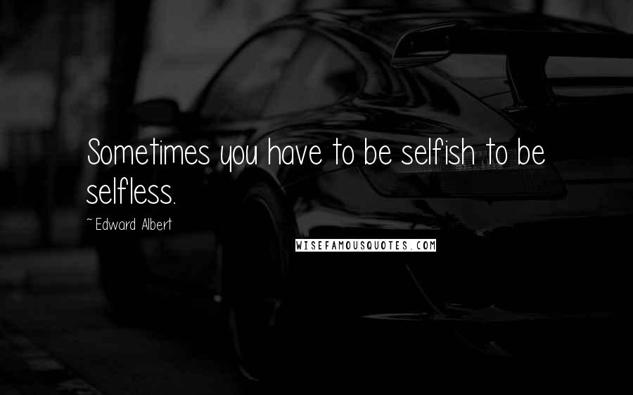 Edward Albert Quotes: Sometimes you have to be selfish to be selfless.