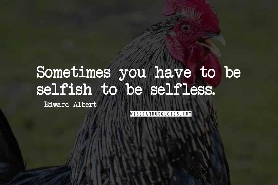 Edward Albert Quotes: Sometimes you have to be selfish to be selfless.