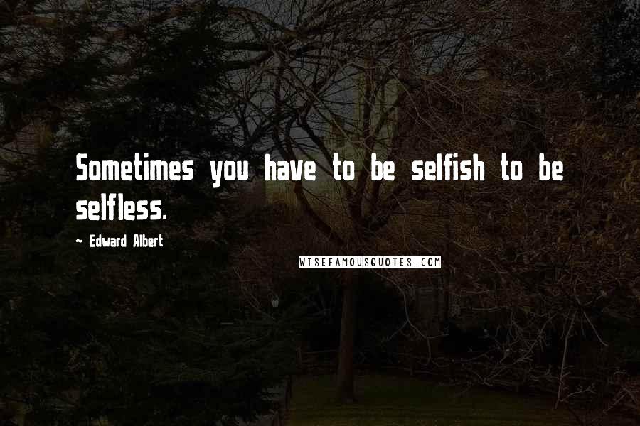 Edward Albert Quotes: Sometimes you have to be selfish to be selfless.