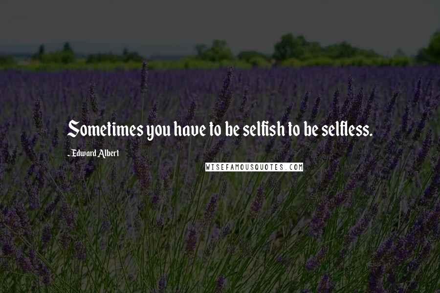 Edward Albert Quotes: Sometimes you have to be selfish to be selfless.