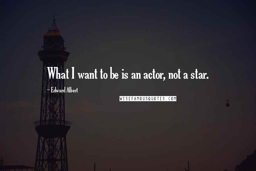 Edward Albert Quotes: What I want to be is an actor, not a star.