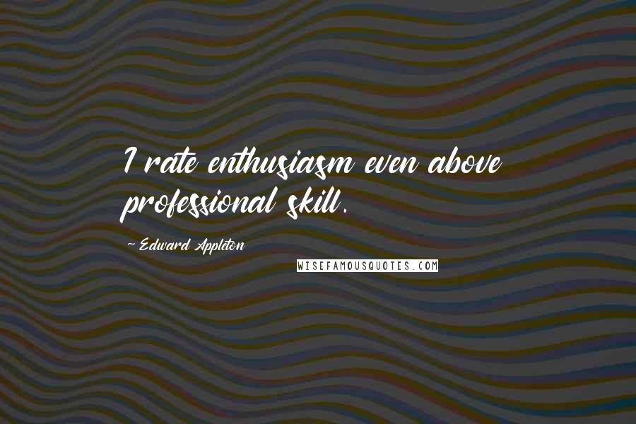 Edward Appleton Quotes: I rate enthusiasm even above professional skill.