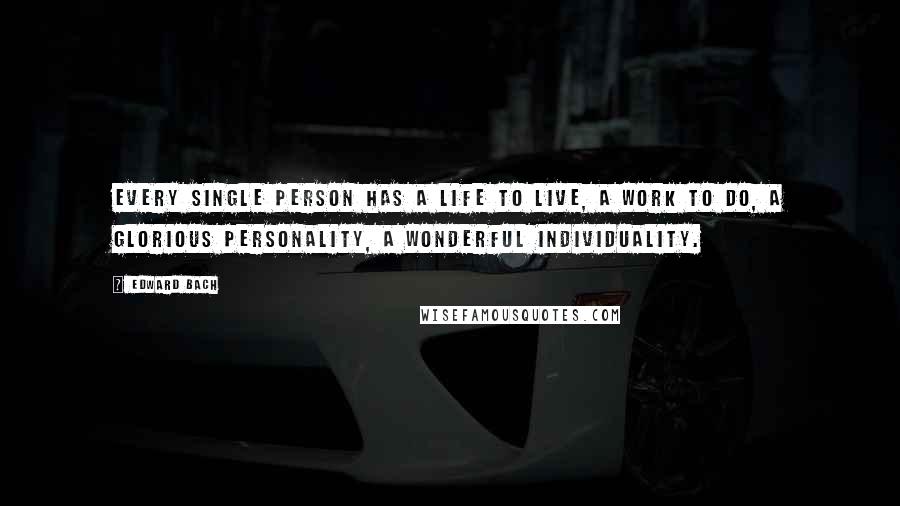 Edward Bach Quotes: Every single person has a life to live, a work to do, a glorious personality, a wonderful individuality.