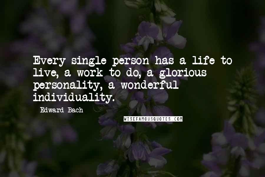 Edward Bach Quotes: Every single person has a life to live, a work to do, a glorious personality, a wonderful individuality.