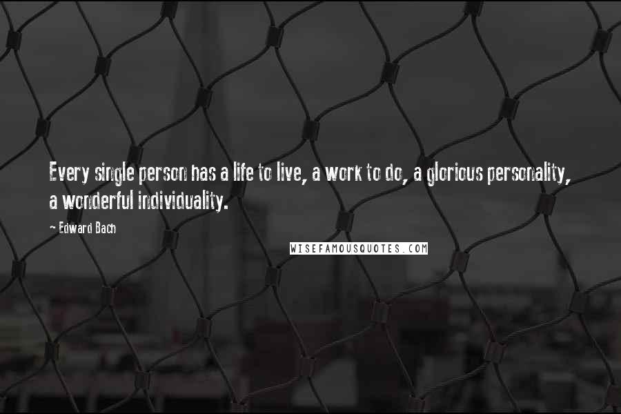 Edward Bach Quotes: Every single person has a life to live, a work to do, a glorious personality, a wonderful individuality.