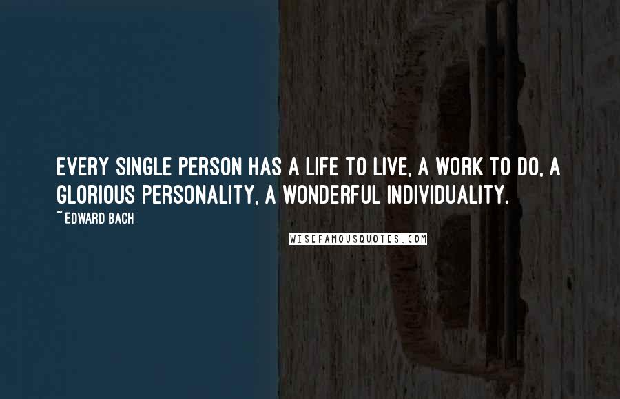 Edward Bach Quotes: Every single person has a life to live, a work to do, a glorious personality, a wonderful individuality.