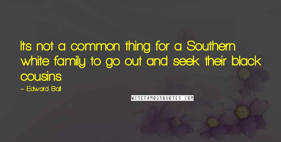 Edward Ball Quotes: It's not a common thing for a Southern white family to go out and seek their black cousins.