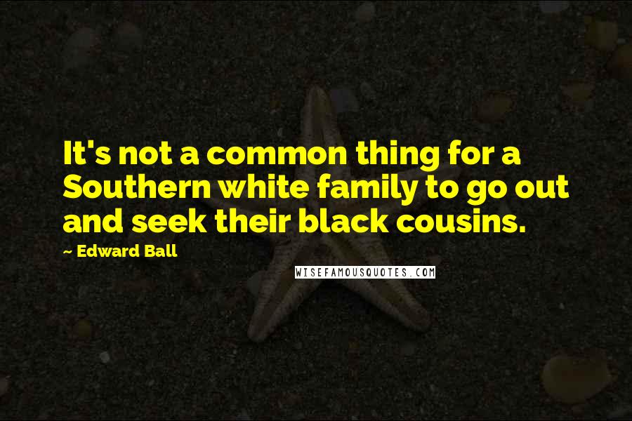 Edward Ball Quotes: It's not a common thing for a Southern white family to go out and seek their black cousins.