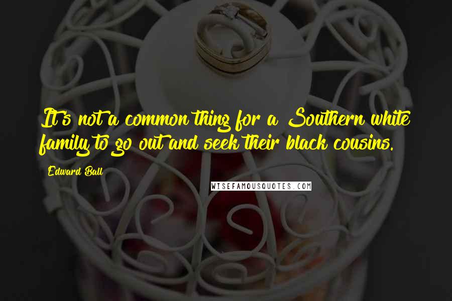 Edward Ball Quotes: It's not a common thing for a Southern white family to go out and seek their black cousins.