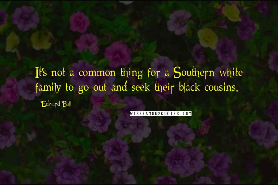 Edward Ball Quotes: It's not a common thing for a Southern white family to go out and seek their black cousins.