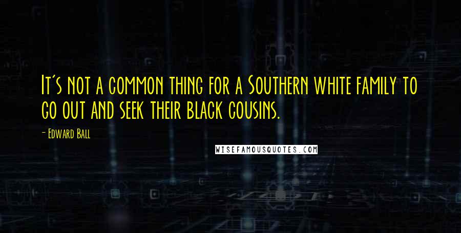 Edward Ball Quotes: It's not a common thing for a Southern white family to go out and seek their black cousins.