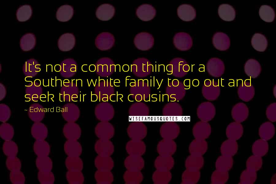 Edward Ball Quotes: It's not a common thing for a Southern white family to go out and seek their black cousins.