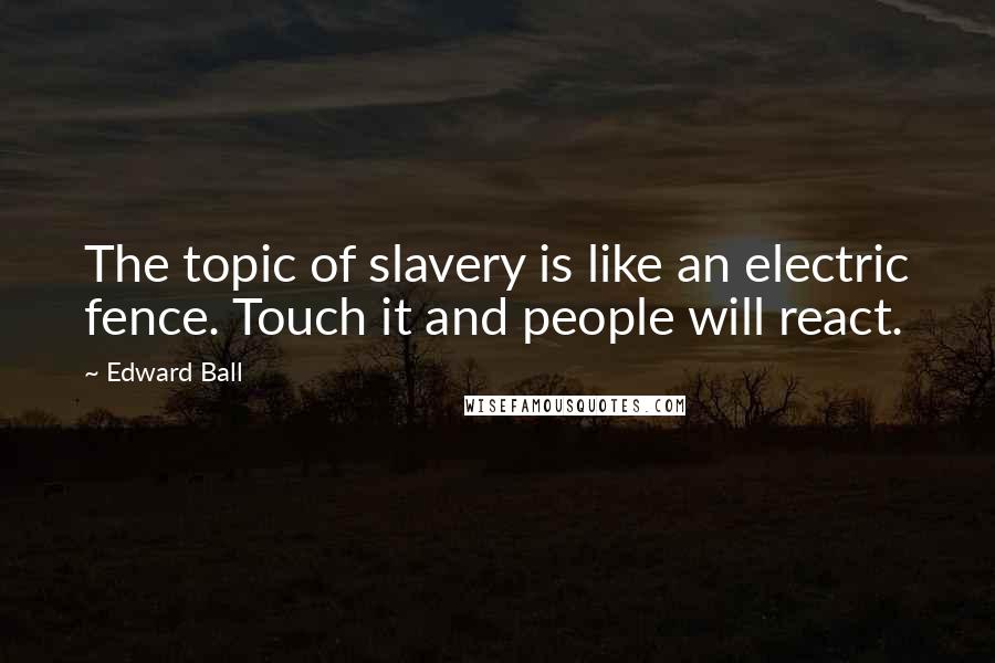 Edward Ball Quotes: The topic of slavery is like an electric fence. Touch it and people will react.