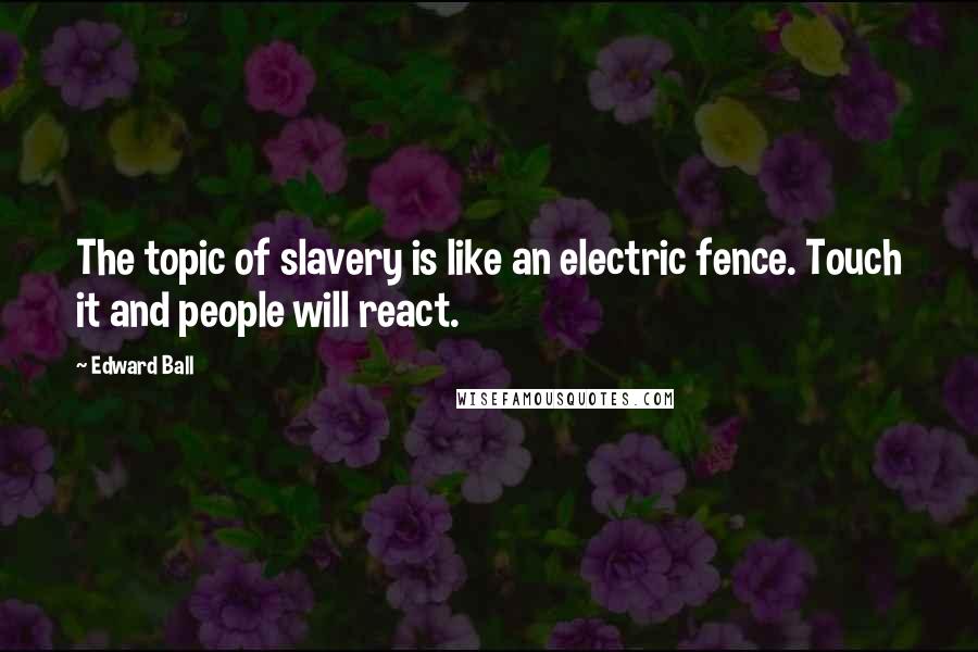 Edward Ball Quotes: The topic of slavery is like an electric fence. Touch it and people will react.