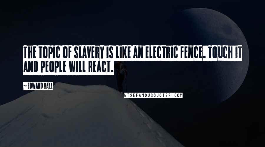 Edward Ball Quotes: The topic of slavery is like an electric fence. Touch it and people will react.