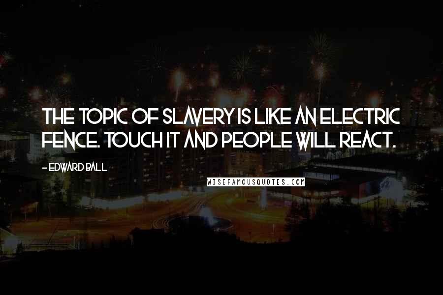 Edward Ball Quotes: The topic of slavery is like an electric fence. Touch it and people will react.