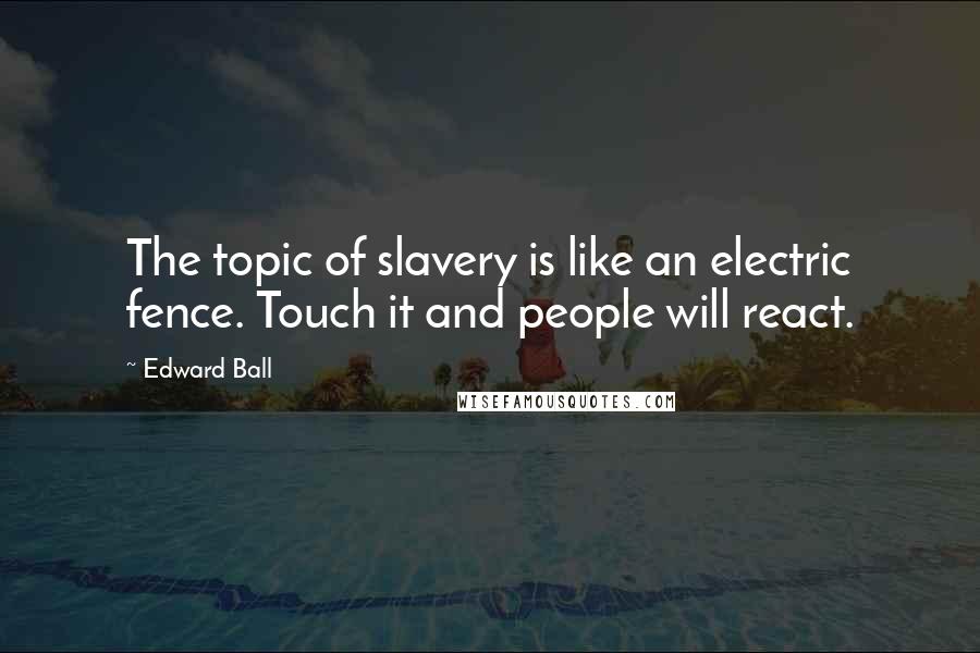 Edward Ball Quotes: The topic of slavery is like an electric fence. Touch it and people will react.