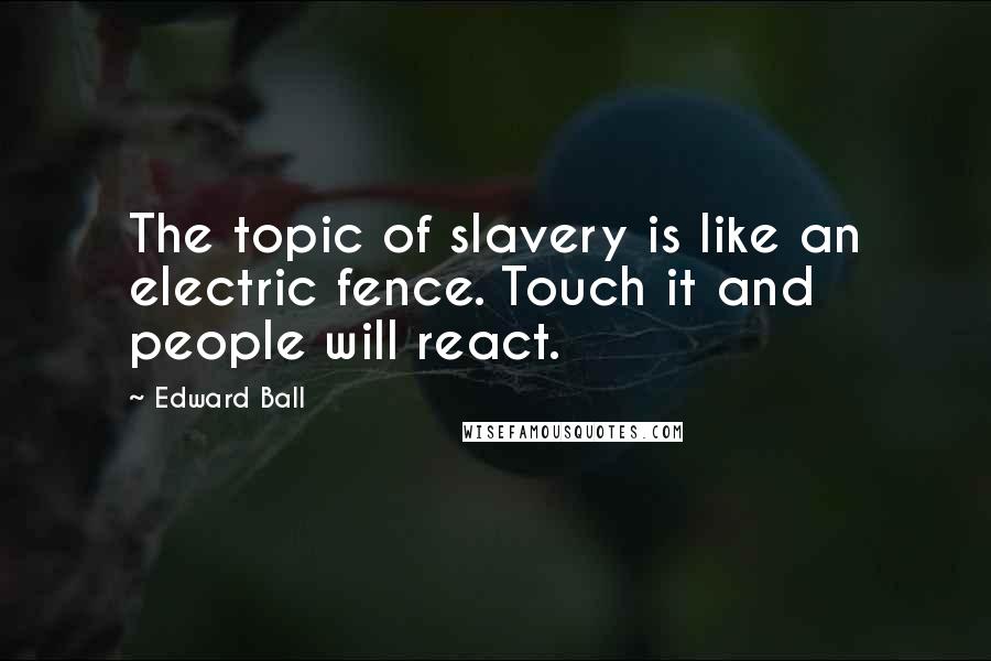 Edward Ball Quotes: The topic of slavery is like an electric fence. Touch it and people will react.