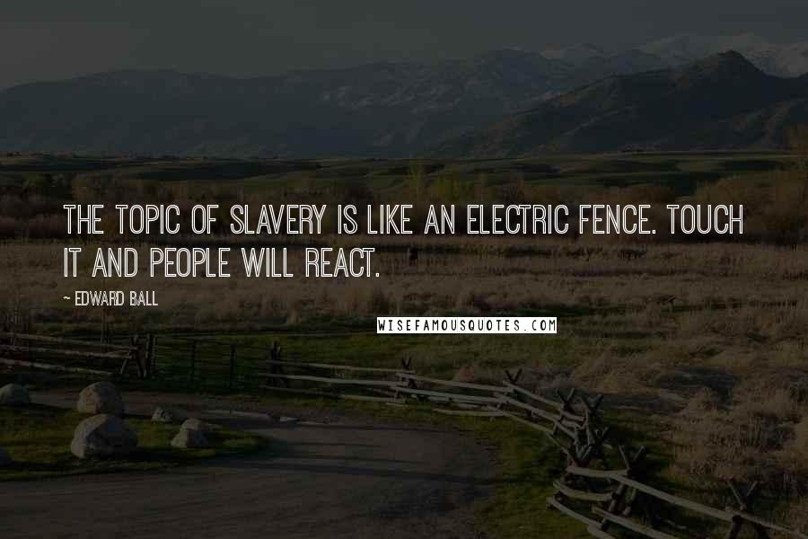 Edward Ball Quotes: The topic of slavery is like an electric fence. Touch it and people will react.