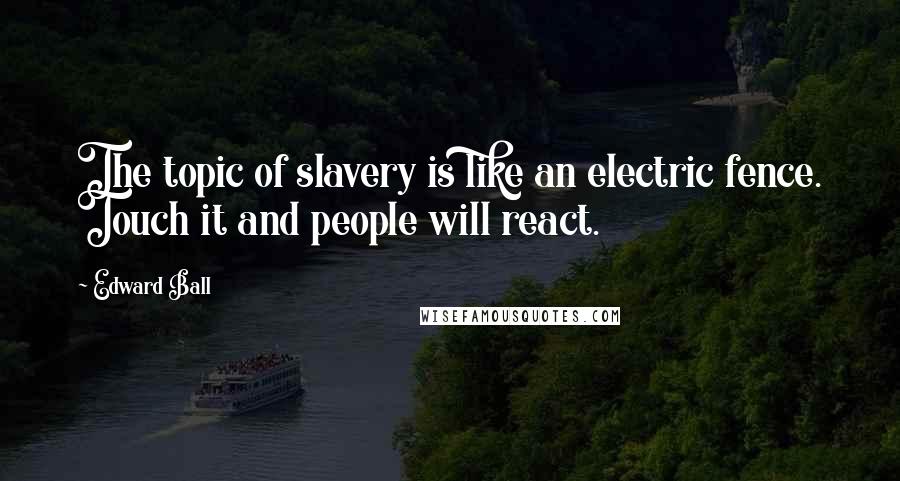 Edward Ball Quotes: The topic of slavery is like an electric fence. Touch it and people will react.