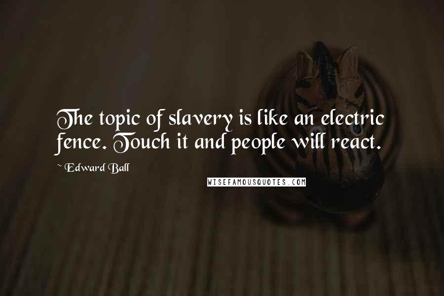 Edward Ball Quotes: The topic of slavery is like an electric fence. Touch it and people will react.