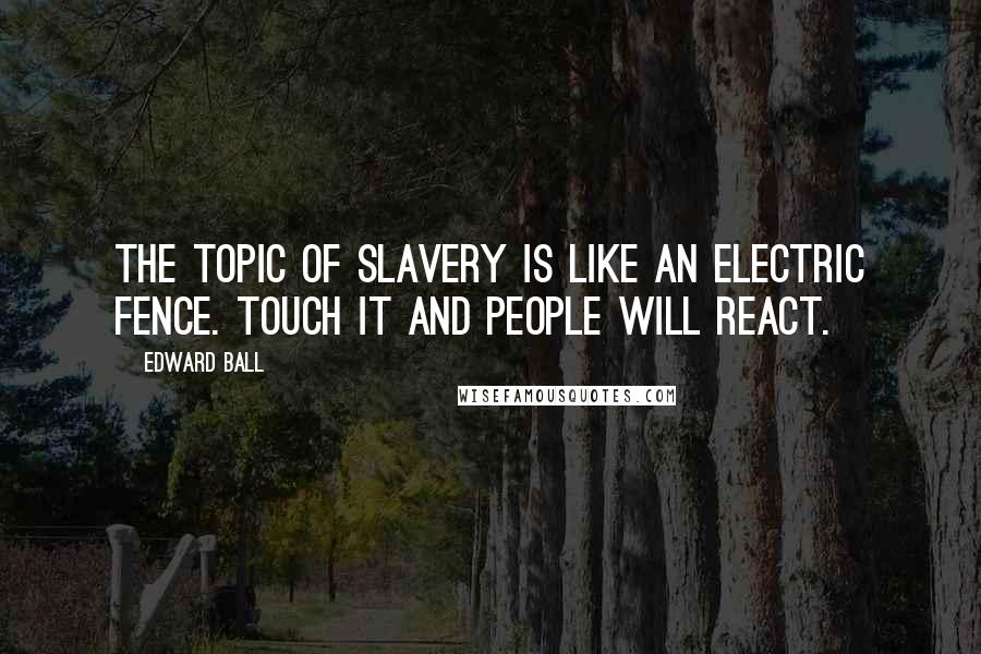 Edward Ball Quotes: The topic of slavery is like an electric fence. Touch it and people will react.