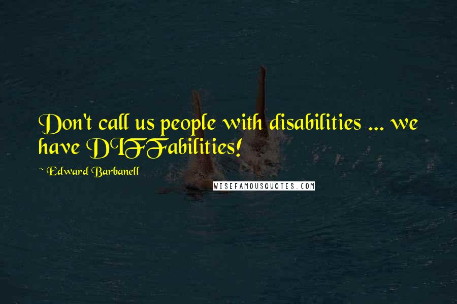 Edward Barbanell Quotes: Don't call us people with disabilities ... we have DIFFabilities!