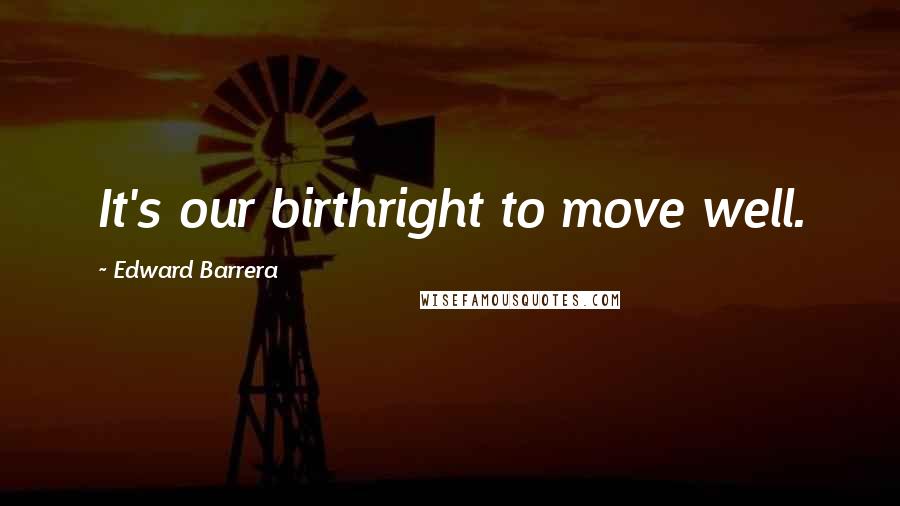Edward Barrera Quotes: It's our birthright to move well.