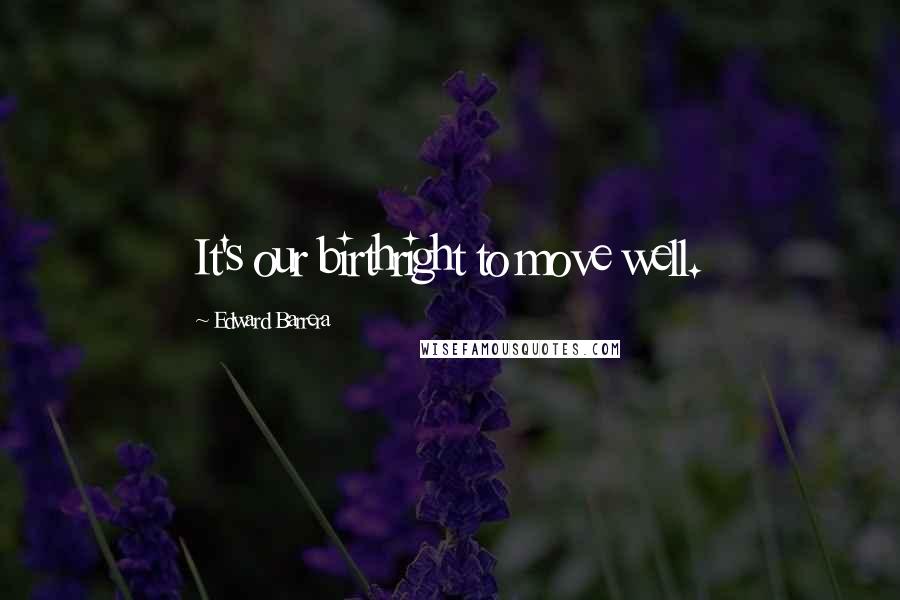 Edward Barrera Quotes: It's our birthright to move well.