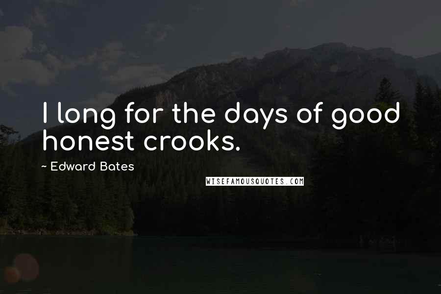 Edward Bates Quotes: I long for the days of good honest crooks.