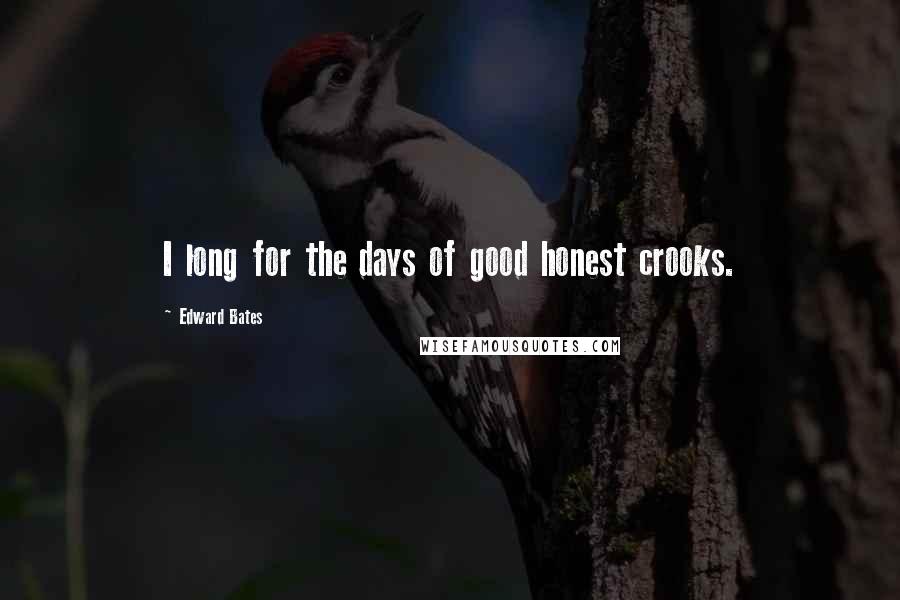 Edward Bates Quotes: I long for the days of good honest crooks.