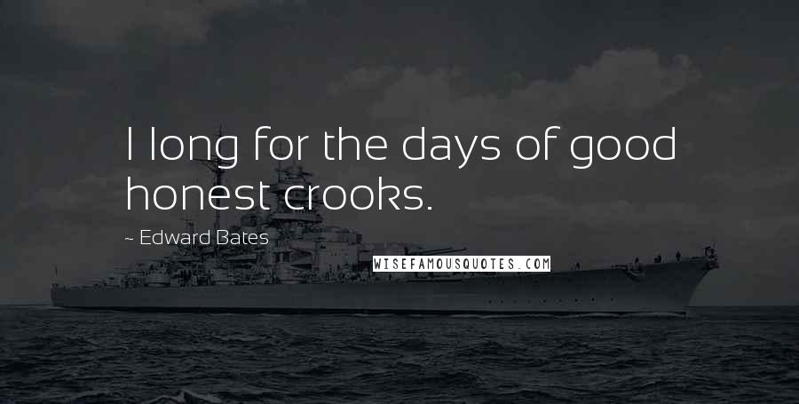 Edward Bates Quotes: I long for the days of good honest crooks.