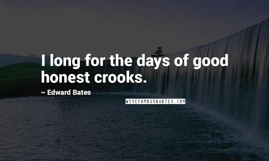 Edward Bates Quotes: I long for the days of good honest crooks.