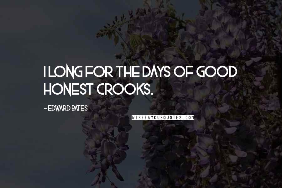 Edward Bates Quotes: I long for the days of good honest crooks.