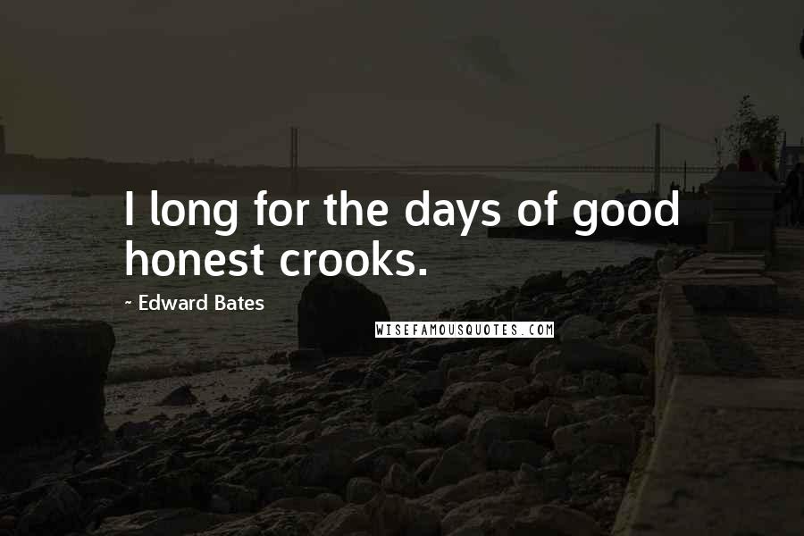 Edward Bates Quotes: I long for the days of good honest crooks.