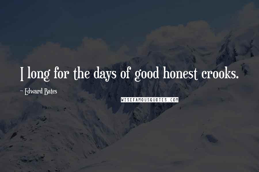 Edward Bates Quotes: I long for the days of good honest crooks.