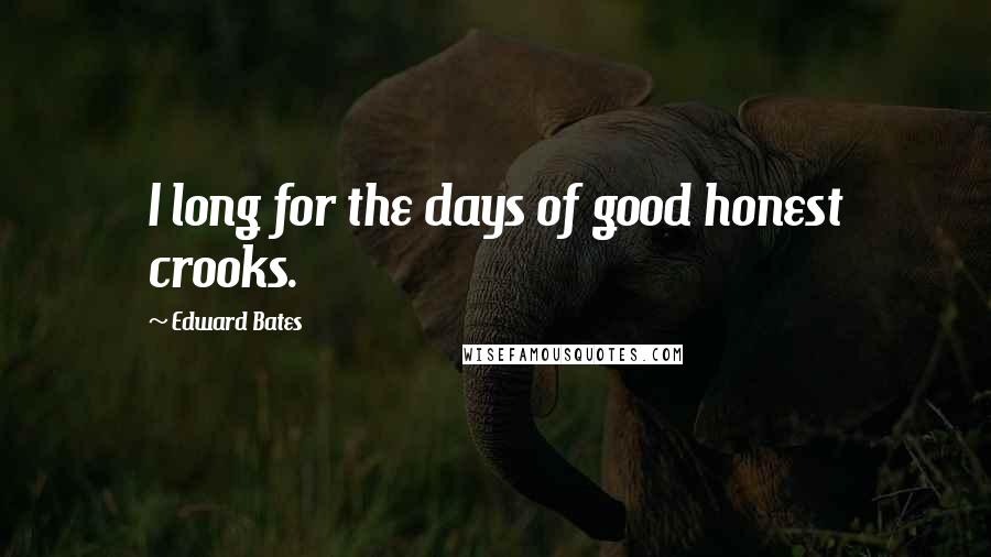 Edward Bates Quotes: I long for the days of good honest crooks.