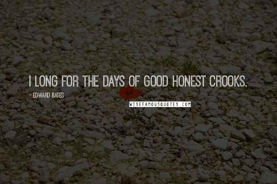 Edward Bates Quotes: I long for the days of good honest crooks.