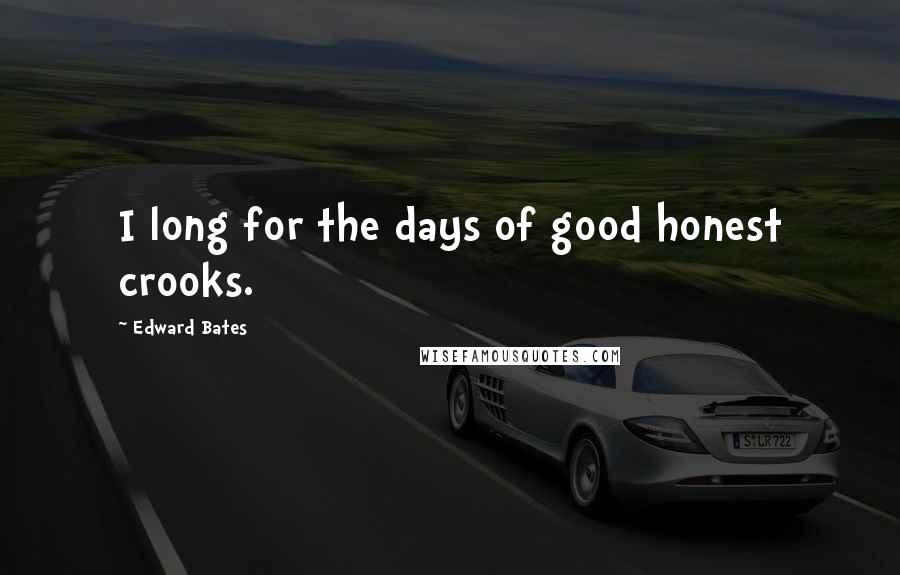 Edward Bates Quotes: I long for the days of good honest crooks.