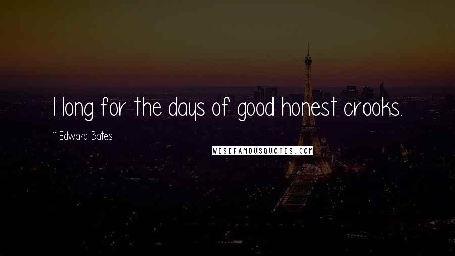 Edward Bates Quotes: I long for the days of good honest crooks.