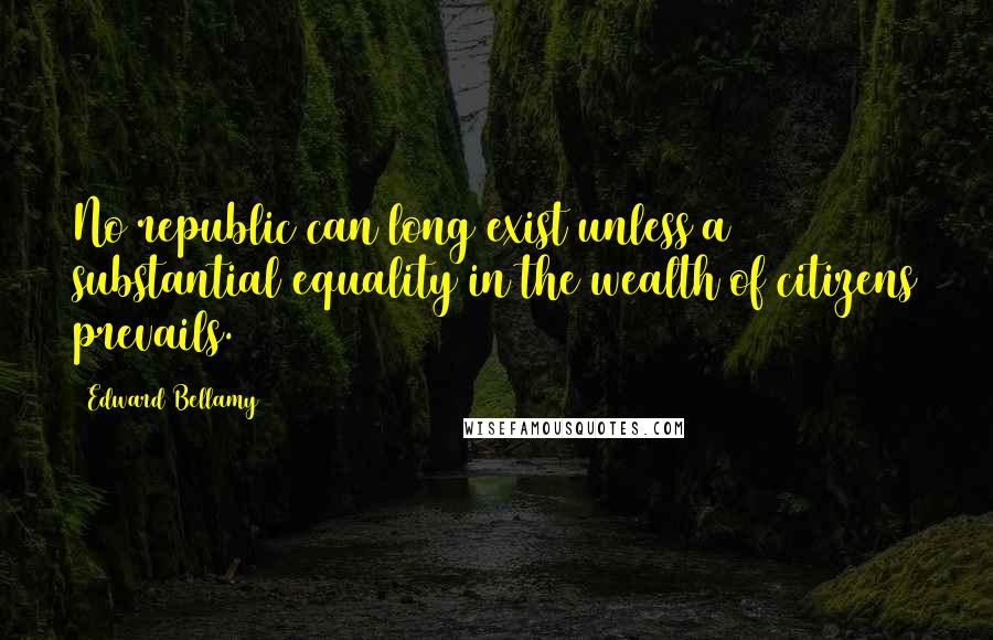 Edward Bellamy Quotes: No republic can long exist unless a substantial equality in the wealth of citizens prevails.