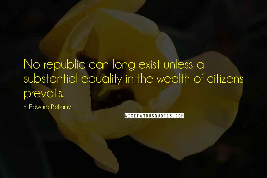 Edward Bellamy Quotes: No republic can long exist unless a substantial equality in the wealth of citizens prevails.