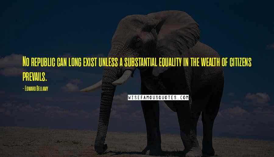 Edward Bellamy Quotes: No republic can long exist unless a substantial equality in the wealth of citizens prevails.