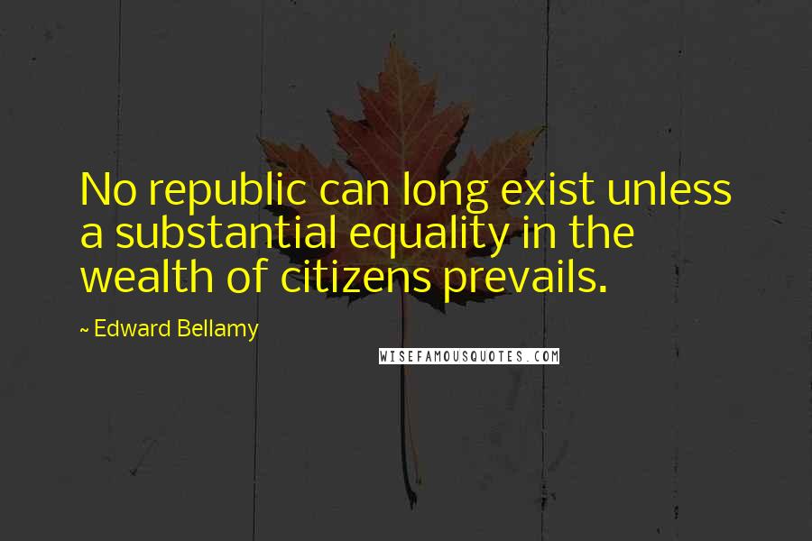 Edward Bellamy Quotes: No republic can long exist unless a substantial equality in the wealth of citizens prevails.