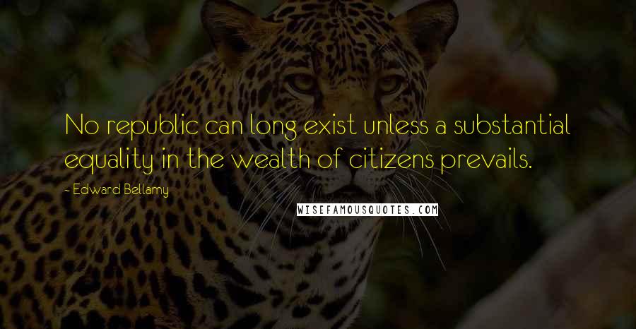 Edward Bellamy Quotes: No republic can long exist unless a substantial equality in the wealth of citizens prevails.
