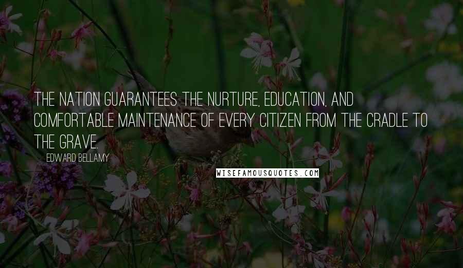 Edward Bellamy Quotes: The nation guarantees the nurture, education, and comfortable maintenance of every citizen from the cradle to the grave.