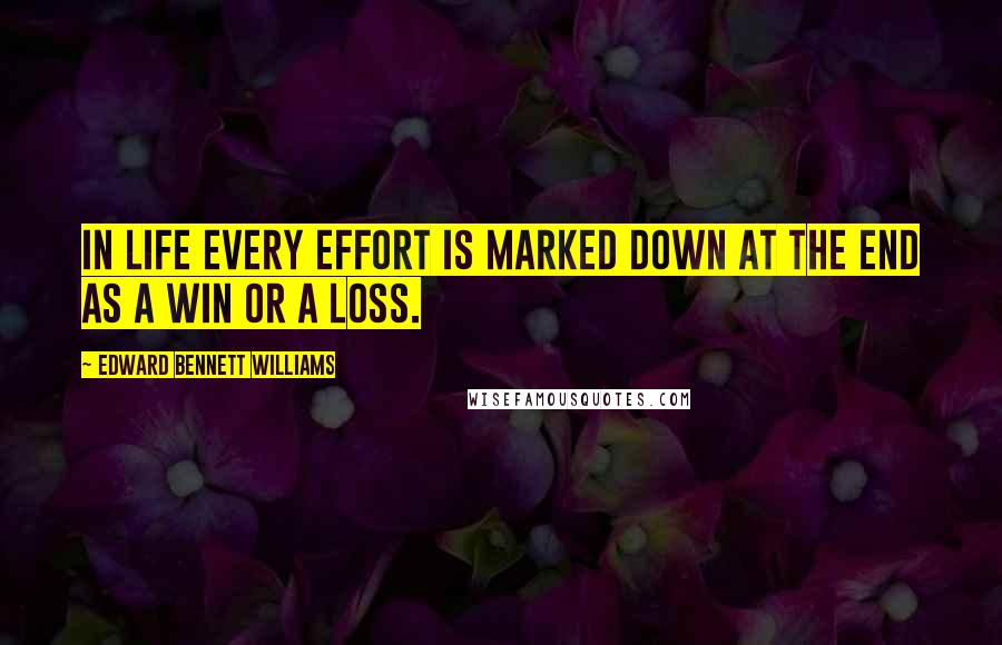 Edward Bennett Williams Quotes: In life every effort is marked down at the end as a win or a loss.