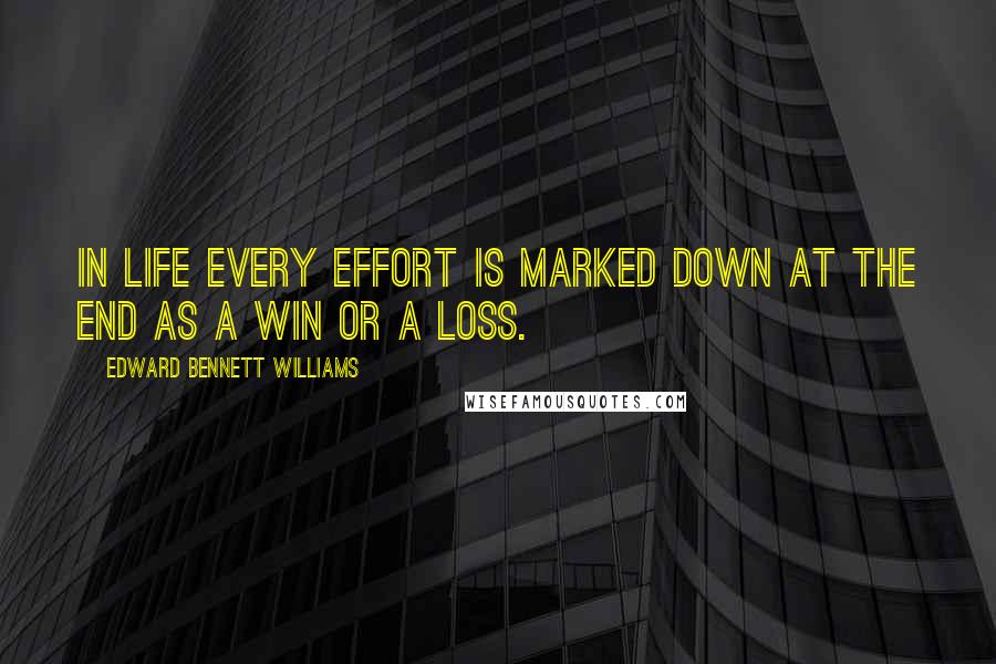 Edward Bennett Williams Quotes: In life every effort is marked down at the end as a win or a loss.