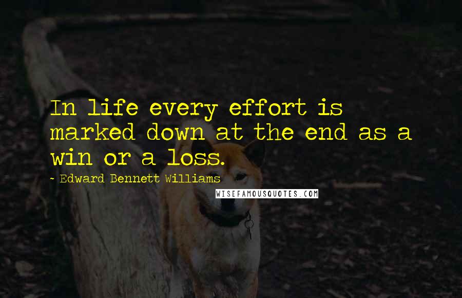 Edward Bennett Williams Quotes: In life every effort is marked down at the end as a win or a loss.